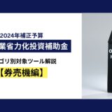 中小企業省力化投資補助金　カテゴリ別対象ツール解説【券売機（食券販売機）編】