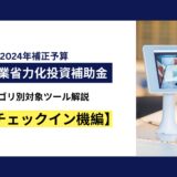 中小企業省力化投資補助金　カテゴリ別対象ツール解説【自動チェックイン機編】